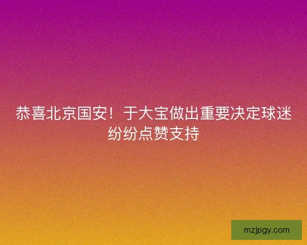 恭喜北京国安！于大宝做出重要决定球迷纷纷点赞支持