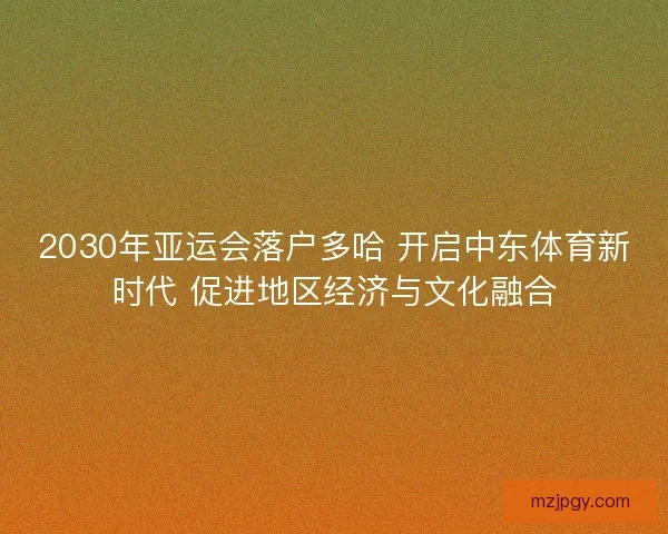 2030年亚运会落户多哈 开启中东体育新时代 促进地区经济与文化融合